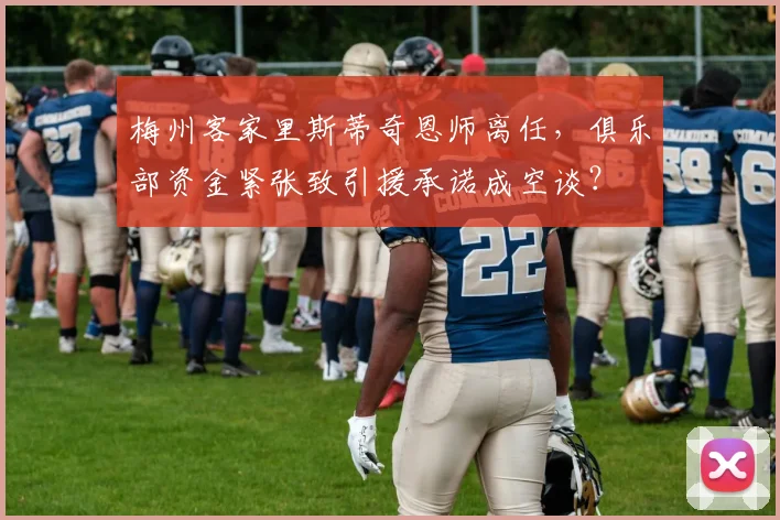 梅州客家里斯蒂奇恩师离任,俱乐部资金紧张致引援承诺成空谈?