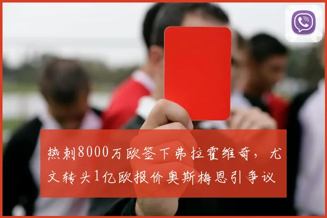 热刺8000万欧签下弗拉霍维奇，尤文转头1亿欧报价奥斯梅恩引争议