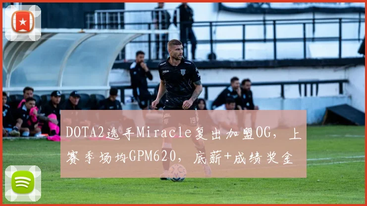 DOTA2选手Miracle复出加盟OG，上赛季场均GPM620，底薪+成绩奖金